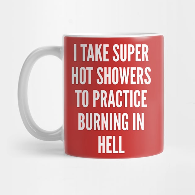 Sarcasm - I Take Super Hot Showers To Practice Burning In Hell - Sarcastic by sillyslogans